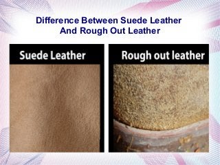 Difference Between Suede Leather
And Rough Out Leather
 