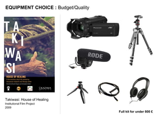 Takiwasi: House of Healing
Institutional Film Project
2009
EQUIPMENT CHOICE : Budget/Quality
Full kit for under 800 £
 