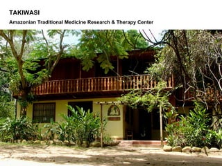 TAKIWASI
Amazonian Traditional Medicine Research & Therapy Center
 