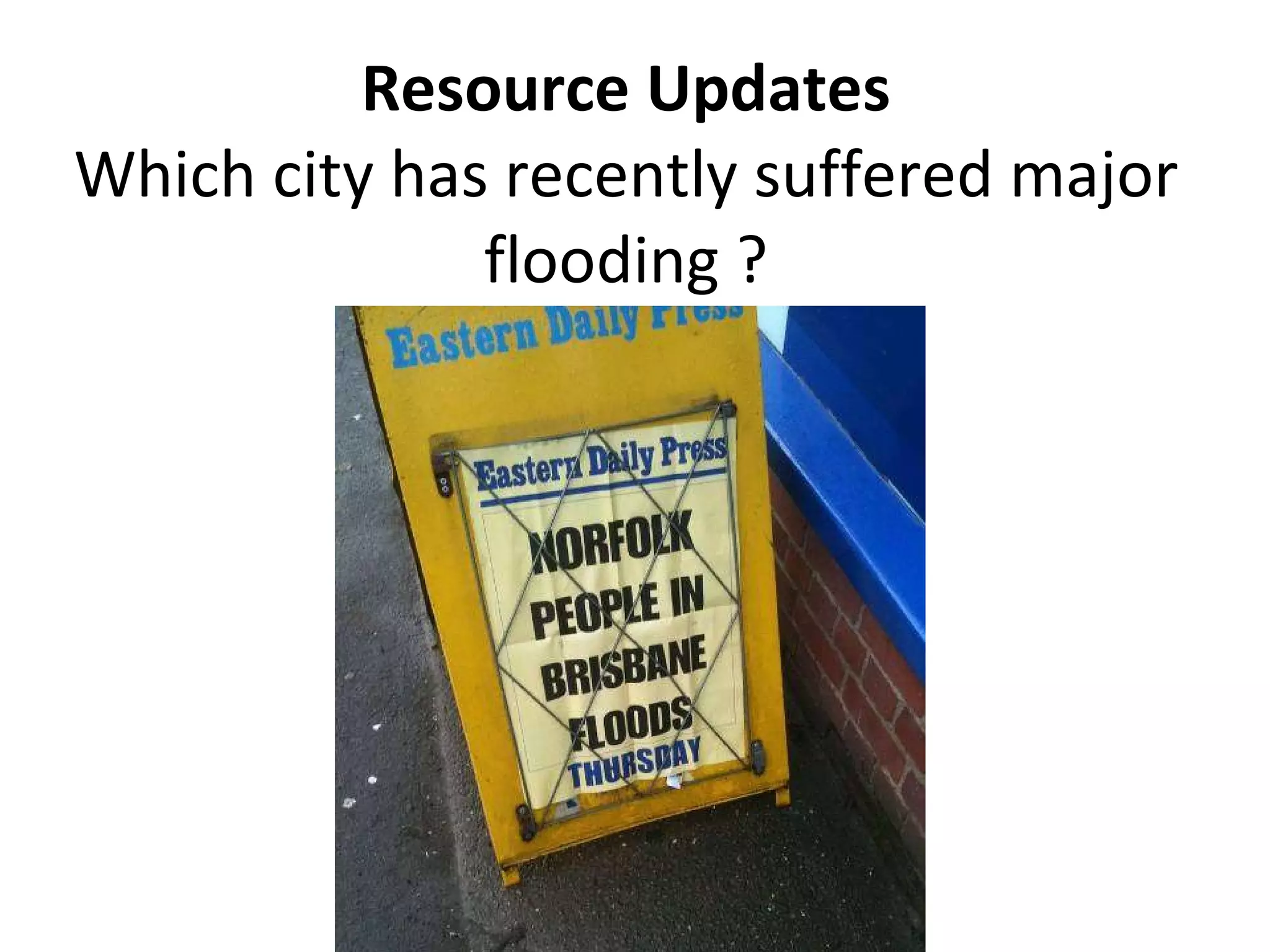 Resource Updates Which city has recently suffered major flooding ? 