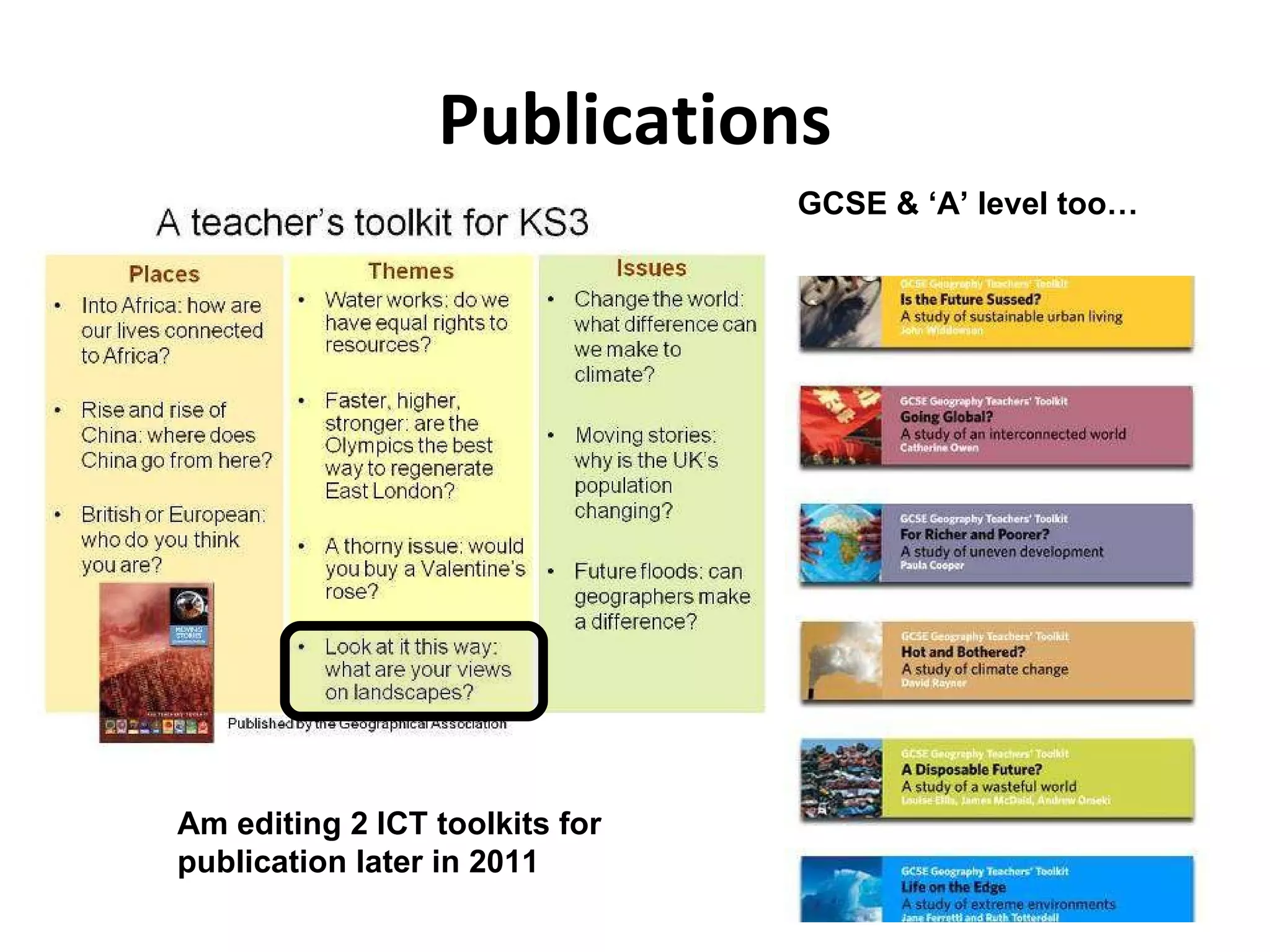 Publications GCSE & ‘A’ level too…  Am editing 2 ICT toolkits for publication later in 2011 