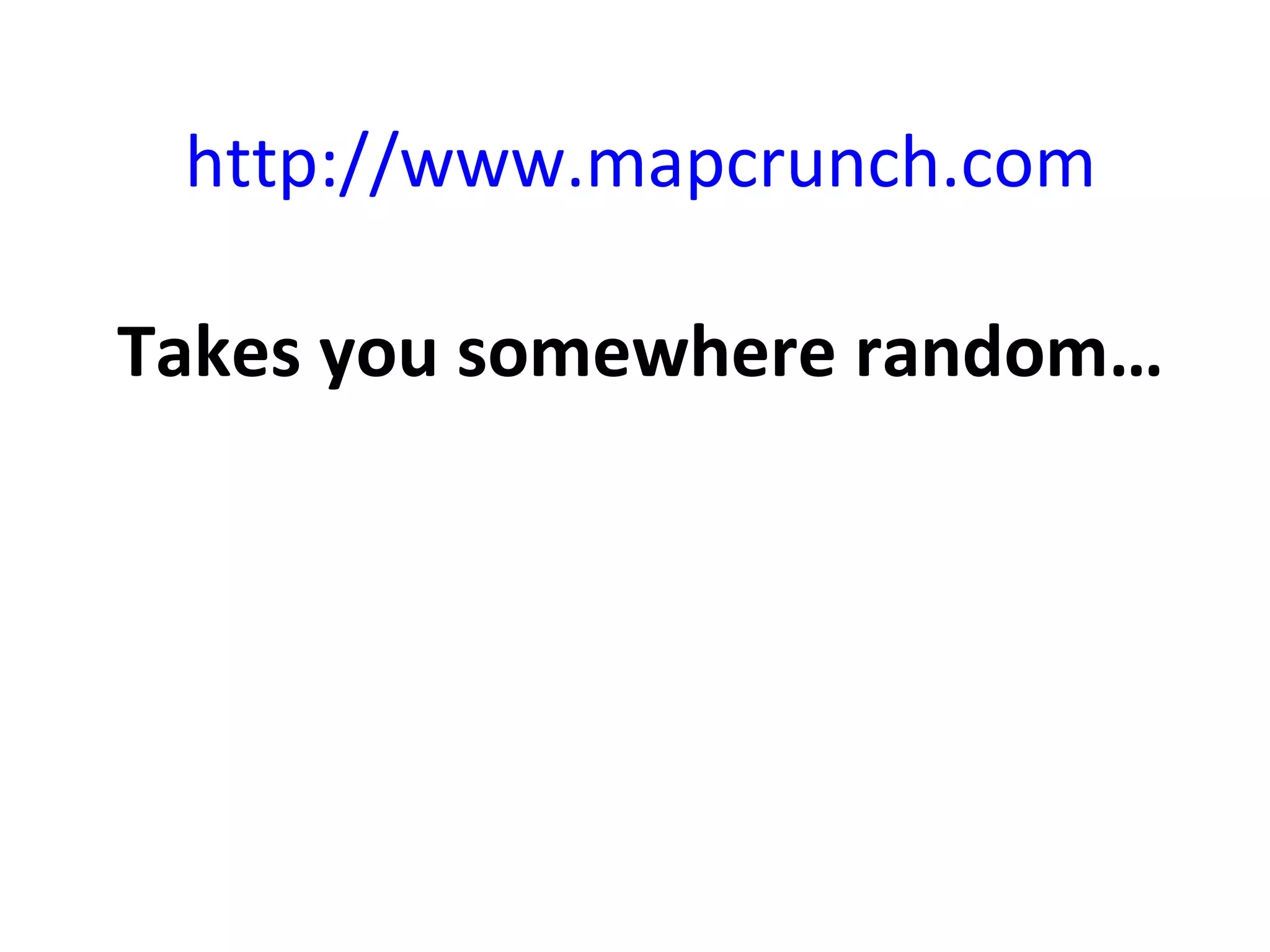http://www.mapcrunch.com Takes you somewhere random… 
