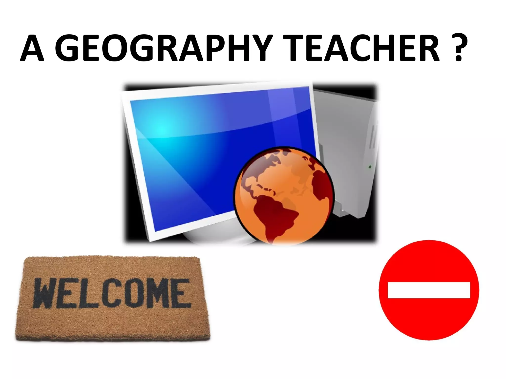 A GEOGRAPHY TEACHER ?  