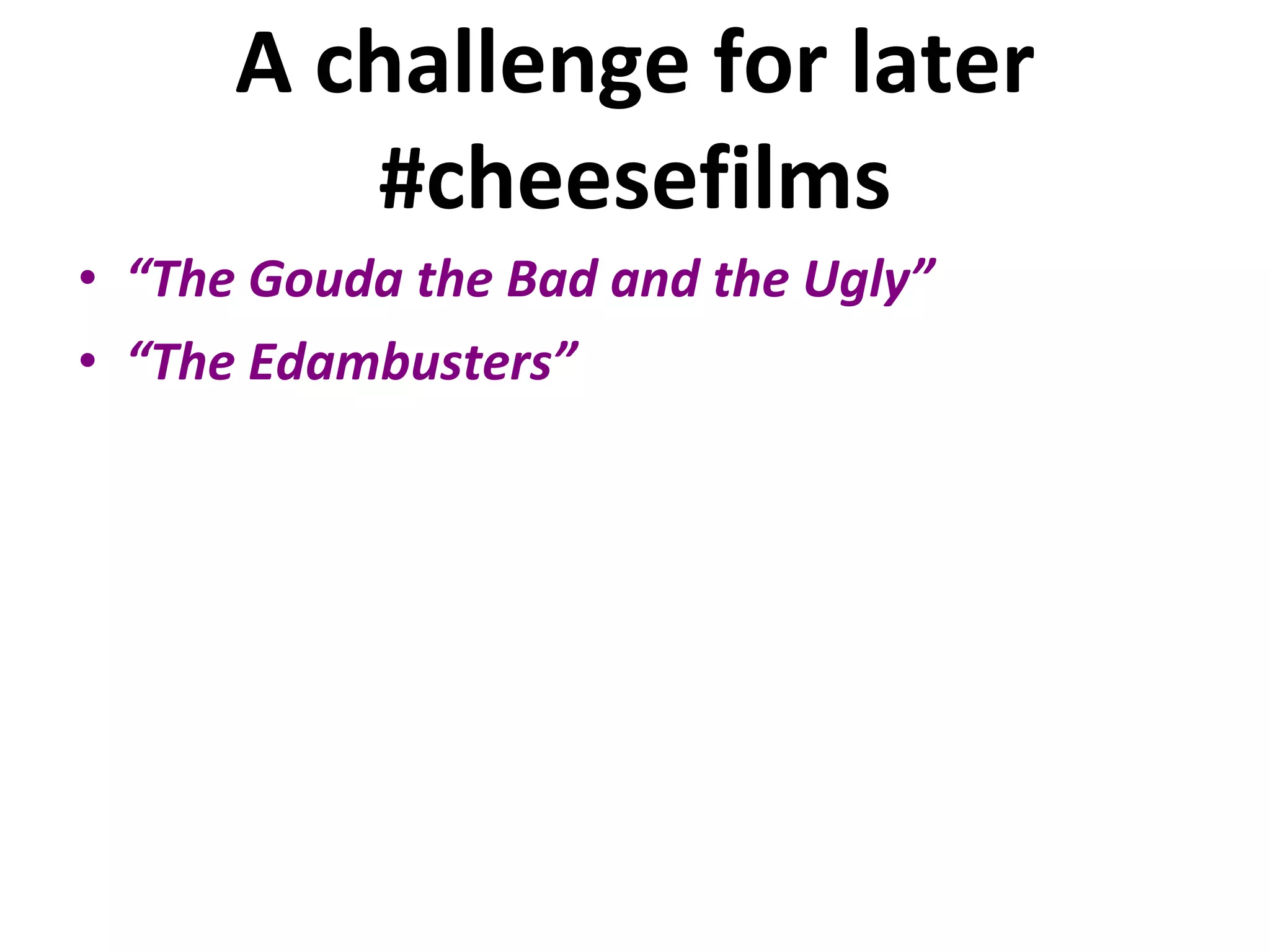 A challenge for later #cheesefilms “ The Gouda the Bad and the Ugly” “ The Edambusters” 