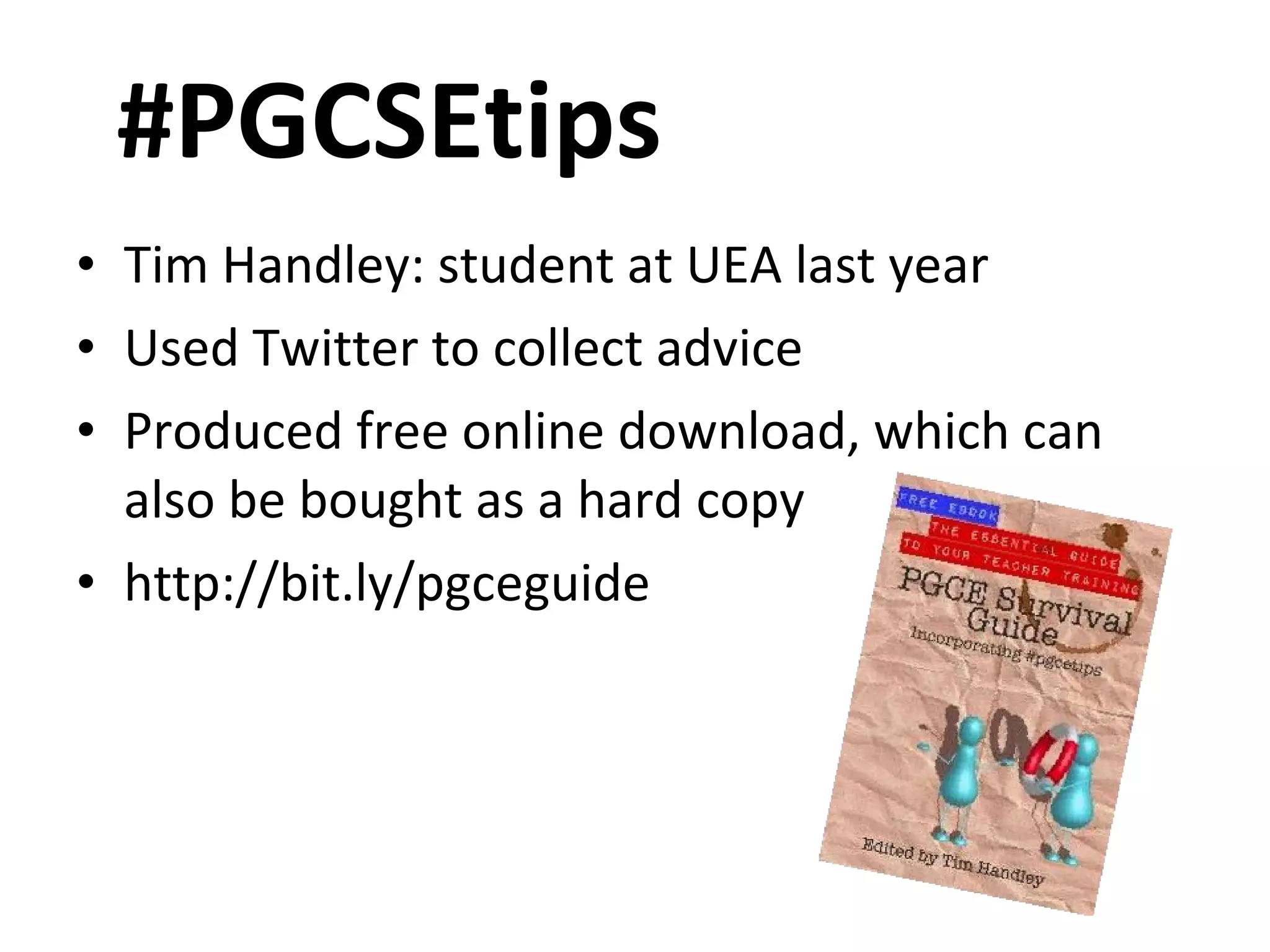 #PGCSEtips Tim Handley: student at UEA last year Used Twitter to collect advice Produced free online download, which can also be bought as a hard copy http://bit.ly/pgceguide 