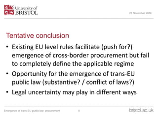 Tentative conclusion
• Existing EU level rules facilitate (push for?)
emergence of cross-border procurement but fail
to co...
