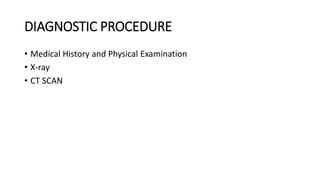 DIAGNOSTIC PROCEDURE
• Medical History and Physical Examination
• X-ray
• CT SCAN
 