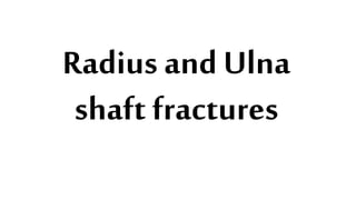 Radius and Ulna
shaft fractures
 