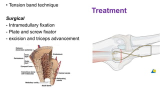 Treatment
• Tension band technique
Surgical
- Intramedullary fixation
- Plate and screw fixator
- excision and triceps advancement
 