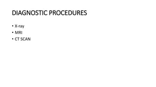 DIAGNOSTIC PROCEDURES
• X-ray
• MRI
• CT SCAN
 