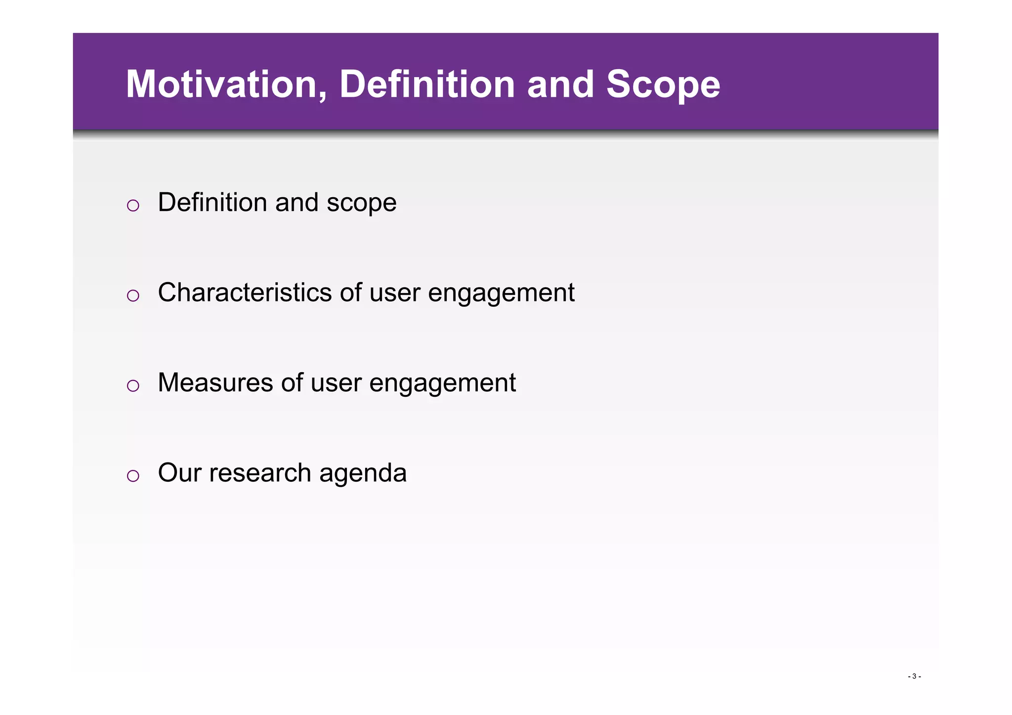 Motivation, Definition and Scope

o  Definition and scope


o  Characteristics of user engagement


o  Measures of user engagement


o  Our research agenda




                                        -3-
 