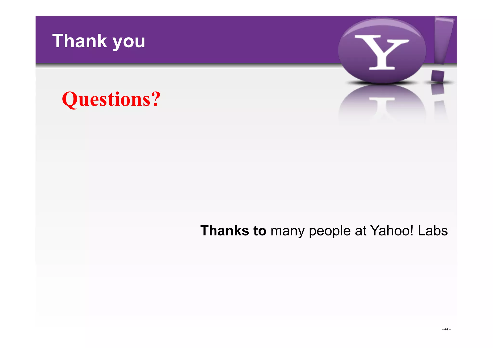 Thank you


Questions?




             Thanks to many people at Yahoo! Labs




                                                - 44 -
 