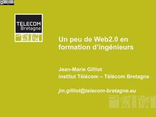 Un peu de Web2.0 en  formation d’ingénieurs Jean-Marie Gilliot Institut Télécom – Télécom Bretagne [email_address] 