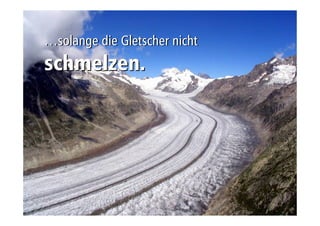 …solange ddiiee GGlleettsscchheerr nniicchhtt 
sscchhmmeellzzeenn.. 
 