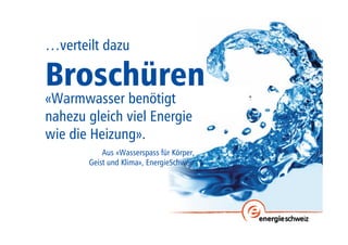 …verteilt dazu 
Broschüren 
«Warmwasser benötigt 
nahezu gleich viel Energie 
wie die Heizung». 
Aus «Wasserspass für Körper, 
Geist und Klima», EnergieSchweiz 
 