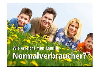 Wettbewerb «Natur und Wasser» 
Thayngen, SH 
Wie aber erreicht man Familie 
Normalverbraucher? 
 