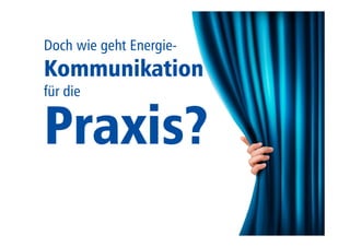 Nachhaltige 
Energie- 
Kommunikation 
für die 
Praxis? 
 
