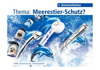 Thema: Meerestier-Schutz? 
ASMS, Oceancare.org, Verkaufsartikel 
1. Kommunikation 
 