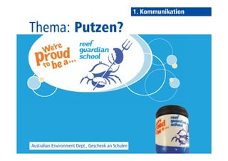 Thema: Putzen? 
Australian Environment Dept., Geschenk an Schulen 
1. Kommunikation 
 