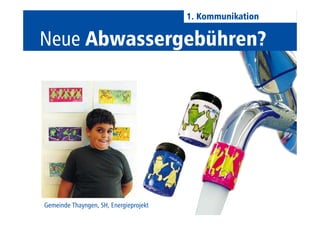 Thema: Einführung 
vonAbwassergebühren 
1. Kommunikation 
Gemeinde Thayngen, SH, Energieprojekt 
 