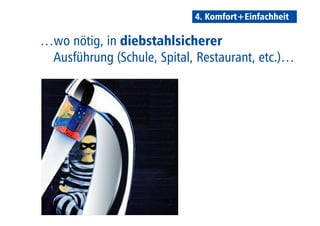 4. Komfort+Einfachheit 
…wo nötig, in diebstahlsicherer 
Ausführung (Schule, Spital, Restaurant, etc.)… 
 