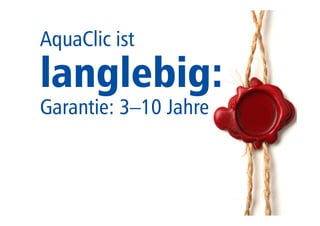 75 
AquaClic ist 
langlebig: 
Garantie: 3–10 Jahre 
 