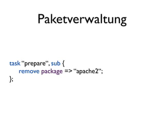 Paketverwaltung


task “prepare“, sub {
    remove package => “apache2“;
};
 