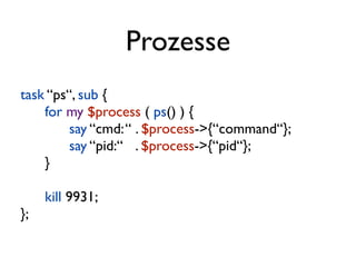 Prozesse
task “ps“, sub {
    for my $process ( ps() ) {
         say “cmd: “ . $process->{“command“};
         say “pid:“ . $process->{“pid“};
    }

     kill 9931;
};
 