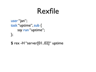 Rexﬁle
user “jan“;
task “uptime“, sub {
    say run “uptime“;
};

$ rex -H “server[01..02]“ uptime
 