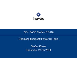 SQL PASS Treffen RG KA
Überblick Microsoft Power BI Tools
Stefan Kirner
Karlsruhe, 27.05.2014
 