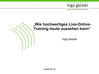 Inga Geisler  „ Wie hochwertiges Live-Online-Training heute aussehen kann“ 
