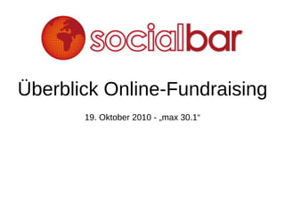 Überblick Online-Fundraising 19. Oktober 2010 - „max 30.1“ 