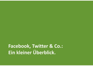 Facebook, Twitter & Co.:
Ein kleiner Überblick.
 