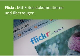 Flickr: Mit Fotos dokumentieren 
und überzeugen.
 