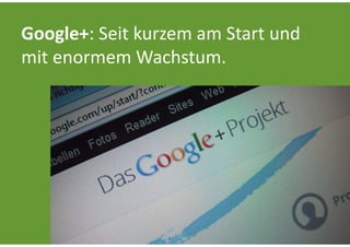 Google+: Seit kurzem am Start und 
mit enormem Wachstum.
 