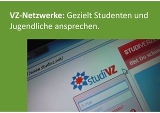 VZ‐Netzwerke: Gezielt Studenten und 
Jugendliche ansprechen.
 