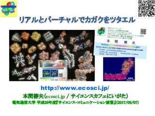 本間善夫（ecosci.jp / サイエンスカフェにいがた）
電気通信大学 平成29年度『サイエンス・コミュニケーション演習』（2017/09/07）
http://www.ecosci.jp/
 