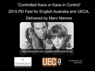 “Controlled Kaos or Kaos in Control”
2015 PD Fest for English Australia and UECA,
Delivered by Marc Niemes
marc@niemes.com
@niemesm
http://www.ueca.edu.au/pdfest2015-melbourne/
 