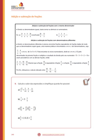 Adição e subtração de frações
9. Calcule o valor das expressões e simplifique quando for possível:
+ - -a)
+ 2 -b)
-c)
+ (-0,3) +d)
140 www.acasadoconcurseiro.com.br
 