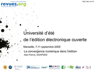 Université d’été
de l’édition électronique ouverte
Marseille, 7-11 septembre 2009
La convergence numérique dans l’édition
Alain Pierrot, i2S/APSED
http://cleo.cnrs.fr
 