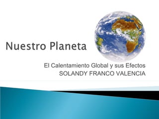 El Calentamiento Global y sus Efectos
SOLANDY FRANCO VALENCIA

 
