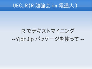 UEC.R(R 勉強会 in 電通大 )



    R でテキストマイニング
--YjdnJlp パッケージを使って --
 