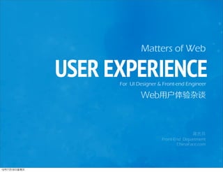 Matters of Web

              USER EXPERIENCE
                    For UI Designer & Front-end Engineer

                            Web用户体验杂谈



                                                   蒋吉兵
                                     Front-End Department
                                            ChinaFace.com




12年7月13日星期五
 
