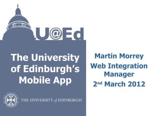 The University    Martin Morrey
                 Web Integration
of Edinburgh’s       Manager
  Mobile App     2nd March 2012
 
