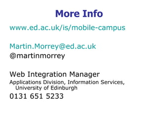 More Info
www.ed.ac.uk/is/mobile-campus
Martin.Morrey@ed.ac.uk
@martinmorrey
Web Integration Manager
Applications Division, Information Services,
University of Edinburgh
0131 651 5233