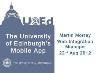The University    Martin Morrey
                 Web Integration
of Edinburgh’s      Manager
  Mobile App     22 nd Aug 2012
 