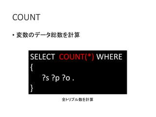 COUNT 
•変数のデータ総数を計算 
SELECT COUNT(*)WHERE 
{ 
?s ?p ?o . 
} 
全トリプル数を計算  