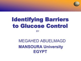 Identifying Barriers
to Glucose Control
BY
MEGAHED ABUELMAGD
MANSOURA University
EGYPT
 