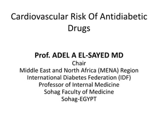 Cardiovascular Risk Of Antidiabetic
Drugs
Prof. ADEL A EL-SAYED MD
Chair
Middle East and North Africa (MENA) Region
International Diabetes Federation (IDF)
Professor of Internal Medicine
Sohag Faculty of Medicine
Sohag-EGYPT
 