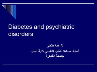 Diabetes and psychiatric
disorders
‫د‬/‫فتحي‬ ‫هبه‬
‫الطب‬ ‫كلية‬ ‫النفسي‬ ‫الطب‬ ‫مساعد‬ ‫أستاذ‬
‫القاهرة‬ ‫جامعة‬
 